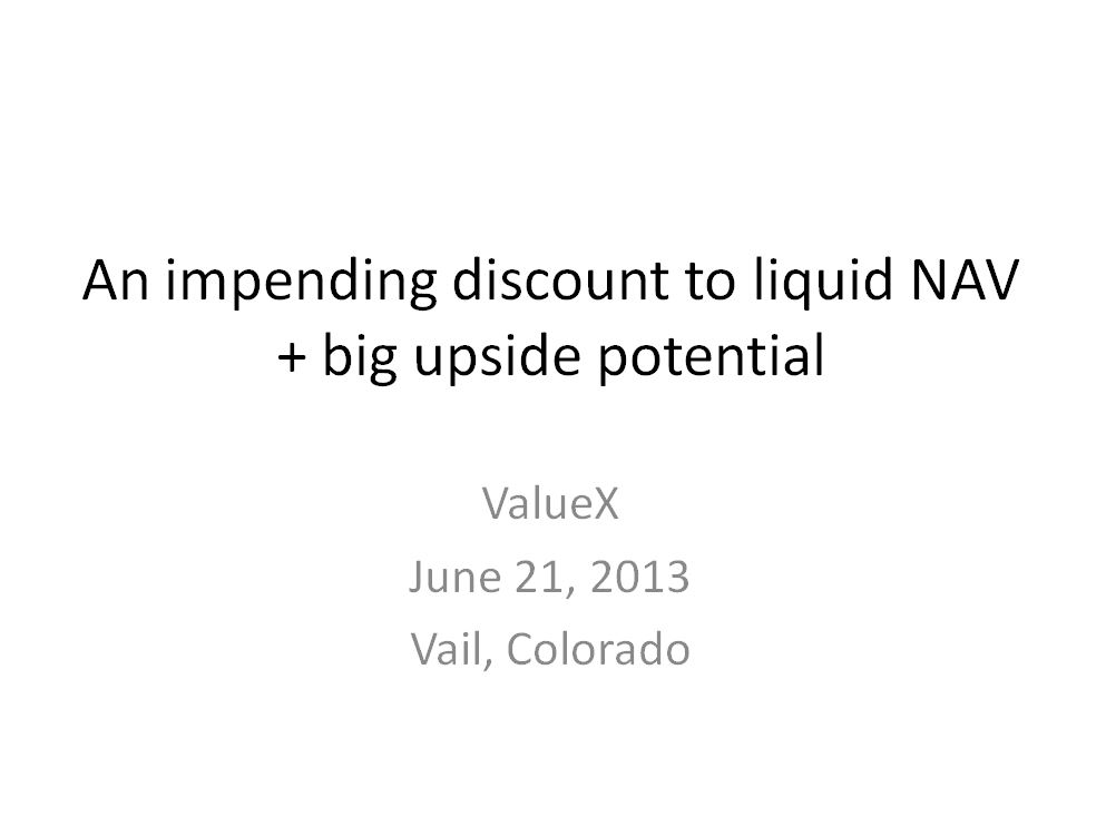 ValueXVail 2013 - An impending discount to liquid NAV + big upside potential by Dan Ferris